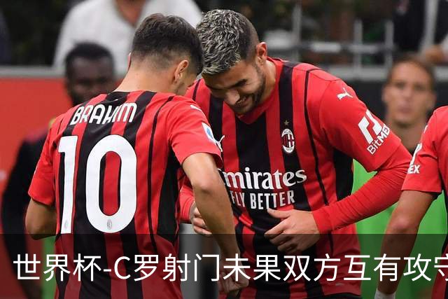 世界杯-C罗射门未果双方互有攻守 半场葡萄牙0-0哥伦比亚