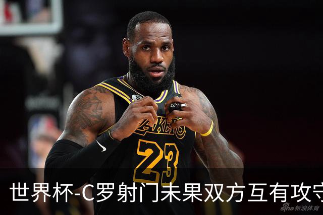 世界杯-C罗射门未果双方互有攻守 半场葡萄牙0-0哥伦比亚