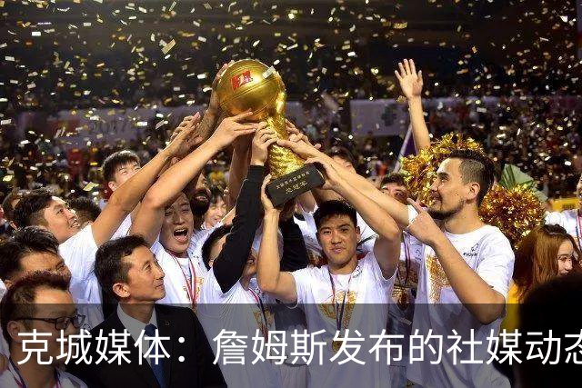克城媒体：詹姆斯发布的社媒动态证实他已经返回家乡阿克伦
