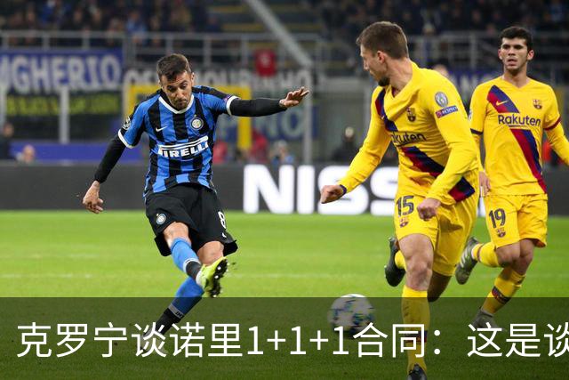 克罗宁谈诺里1+1+1合同：这是谈判原则 保护下行风险促进上行收益