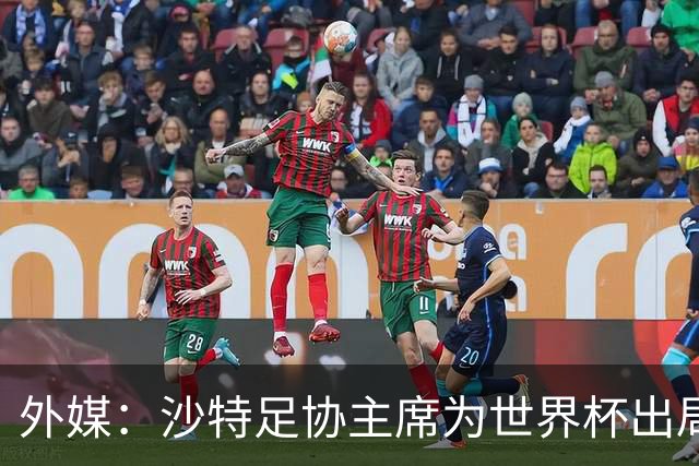 外媒：沙特足协主席为世界杯出局担责辞职 足协不会因此出现真空