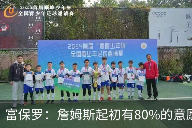 富保罗：詹姆斯起初有80%的意愿回归湖人 最终表示100%不想回那里