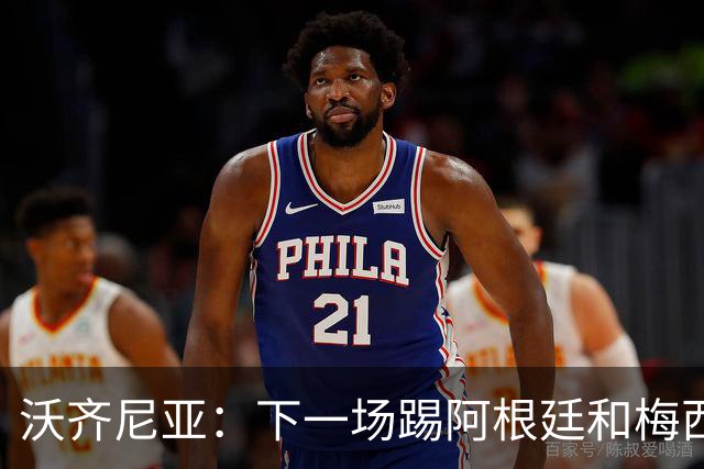 沃齐尼亚：下一场踢阿根廷和梅西是终极荣耀，出线那一刻我乐疯了