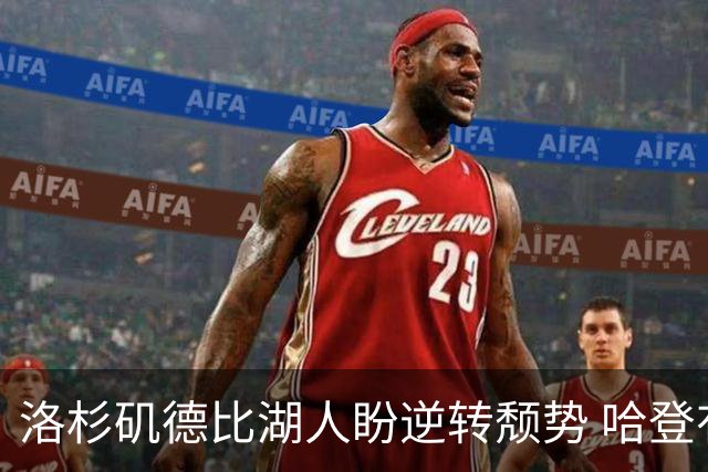 洛杉矶德比湖人盼逆转颓势 哈登有望快船首秀