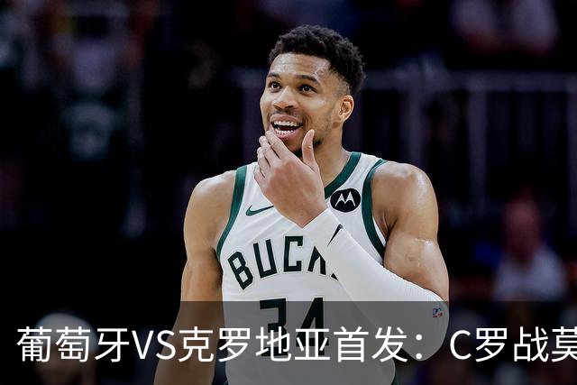 葡萄牙VS克罗地亚首发：C罗战莫德里奇 B费莱奥先发