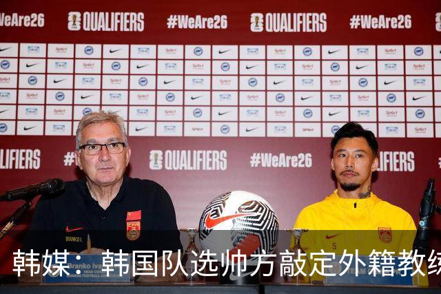 韩媒：韩国队选帅方敲定外籍教练 明年亚洲杯将迎首秀