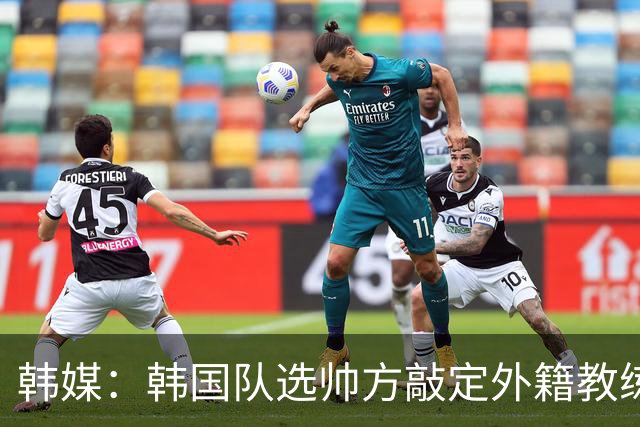 韩媒：韩国队选帅方敲定外籍教练 明年亚洲杯将迎首秀