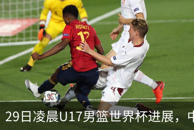 29日凌晨U17男篮世界杯进展，中国男篮跌至第三，亚洲代表遭遇三连败